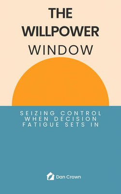The Willpower Window: Seizing Control When Decision Fatigue Sets In