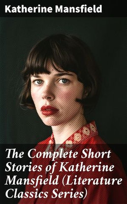 The Complete Short Stories of Katherine Mansfield (Literature Classics Series) The Complete Short Stories of Katherine Mansfield (Literature Classics Series)