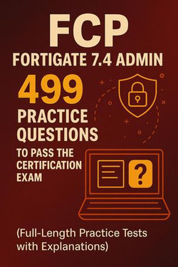 FCP - FortiGate 7.4 Admin: 499 Practice Questions to Pass the Certification Exam