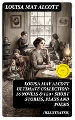 LOUISA MAY ALCOTT Ultimate Collection: 16 Novels & 150+ Short Stories, Plays and Poems (Illustrated)