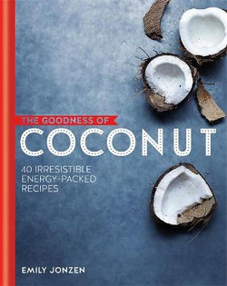 The Goodness of Coconut: 40 Irresistible Energy-Packed Recipes