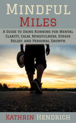 Mindful Miles: A Guide to Using Running for Mental Clarity, Calm, Mindfulness, Stress Relief, and Personal Growth