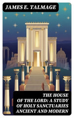 The House of the Lord: A Study of Holy Sanctuaries Ancient and Modern