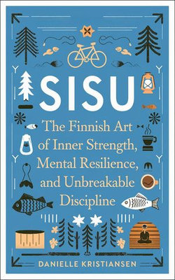 Sisu: The Finnish Art of Inner Strength, Mental Resilience, and Unbreakable Discipline