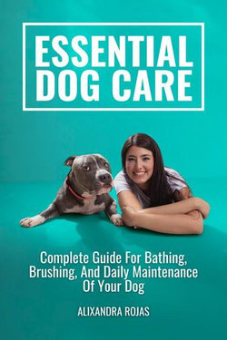 Essential Dog Care Complete Guide For Bathing, Brushing, And Daily Maintenance Of Your Dog