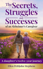 The Secrets, Struggles and Successes of an Alzheimer's Caregiver: A daughter's twelve-year journey