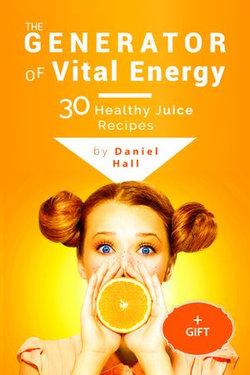 The generator of vital energy: 30 healthy juice recipes.