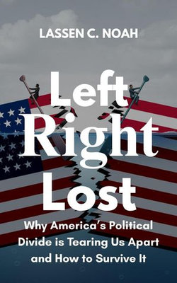 Left, Right, Lost: Why America’s Political Divide Is Tearing Us Apart and How to Survive It Left, Right, Lost: Why America’s Political Divide Is Tearing Us Apart and How to Survive It