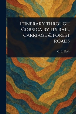 Itinerary Through Corsica by Its Rail, Carriage & Forest Roads