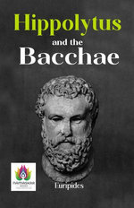 Hippolytus And The Bacchae: Euripides' Ancient Tragedies of Love, Betrayal, and Divine Intervention