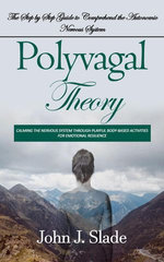 Polyvagal Theory: The Step by Step Guide to Comprehend the Autonomic Nervous System (Calming the Nervous System Through Playful Body-based Activities for Emotional Resilience)