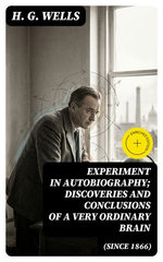 Experiment in Autobiography; Discoveries and Conclusions of a Very Ordinary Brain (Since 1866)