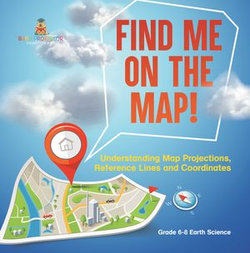 Find Me on the Map! Understanding Map Projections, Reference Lines and Coordinates | Grade 6-8 Earth Science Find Me on the Map! Understanding Map Projections, Reference Lines and Coordinates | Grade 6-8 Earth Science