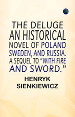 THE DELUGE. AN HISTORICAL NOVEL OF POLAND, SWEDEN, AND RUSSIA. A SEQUEL TO “WITH FIRE AND SWORD.”