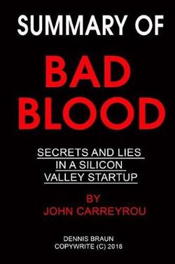 Summary of Bad Blood Secrets and Lies in a Silicon Valley Startup by John Carreyrou