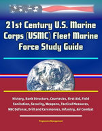 21st Century U.S. Marine Corps (USMC) Fleet Marine Force Study Guide - History, Rank Structure, Courtesies, First Aid, Field Sanitation, Security, Weapons, Tactical Measures, NBC Defense, Drill and Ceremonies, Infantry, Air Combat