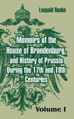 Memoirs of the House of Brandenburg, and History of Prussia During the 17th and 18th Centuries Memoirs of the House of Brandenburg, and History of Prussia During the 17th and 18th Centuries