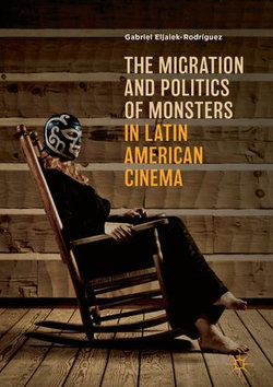 The Migration and Politics of Monsters in Latin American Cinema The Migration and Politics of Monsters in Latin American Cinema