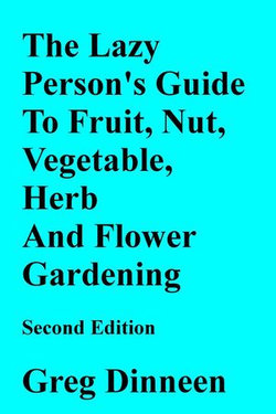 The Lazy Person's Guide To Flower, Herb, Fruit, Nut And Vegetable Gardening Second Edition