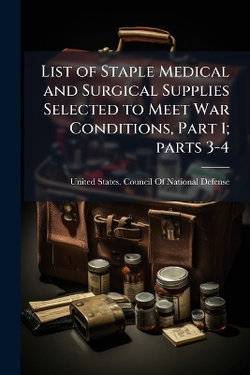 List of Staple Medical and Surgical Supplies Selected to Meet War Conditions, Part 1; parts 3-4
