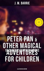Peter Pan & Other Magical Adventures For Children - 10 Classic Fantasy Books (Illustrated Edition)
