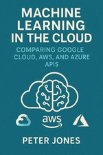 Machine Learning in the Cloud: Comparing Google Cloud, AWS, and Azure APIs