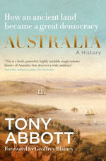 Australia: A History: by the former Prime Minister Tony Abbott with a foreword by Geoffrey Blainey