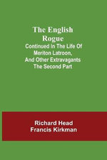 The English Rogue; Continued In The Life Of Meriton Latroon, And Other Extravagants