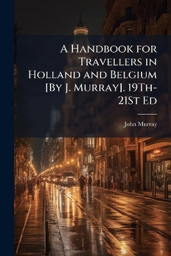 A Handbook for Travellers in Holland and Belgium [By J. Murray]. 19Th-21St Ed