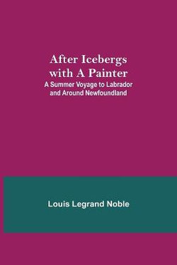 After Icebergs with a Painter; A Summer Voyage to Labrador and Around Newfoundland.