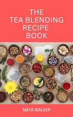 THE TEA BLENDING RECIPE BOOK