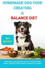 Homemade Dog Food Creating a Balanced Diet :Simple Guide and Cookbook with Fast and Safe Meal Reduce Disease Contro Weight and Soothe Allergies Homemade Dog Food Creating a Balanced Diet :Simple Guide and Cookbook with Fast and Safe Meal Reduce Disease Contro Weight and Soothe Allergies