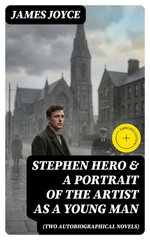 Stephen Hero & A Portrait of the Artist as a Young Man (Two Autobiographical Novels)