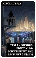 Tesla - Premium Edition: 70+ Scientific Works, Lectures & Essays