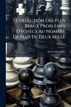 Collection Des Plus Beaux Problemes D'A(c)checs Au Nombre De Plus De Deux Mille