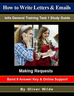 How to Write Letters & Emails. Ielts General Training Task 1 Study Guide. Making Requests. Band 9 Answer Key & On-line Support.