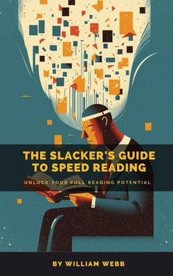 A Slacker’s Guide to Speed Reading: Unlock Your Full Reading Potential A Slacker’s Guide to Speed Reading: Unlock Your Full Reading Potential