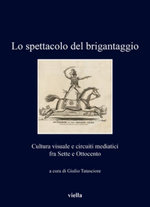 Lo Spettacolo Del Brigantaggio. Cultura Visuale e Circuiti Mediatici Fra Sette e Ottocento
