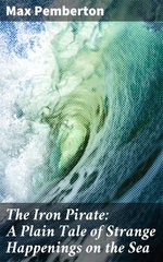 The Iron Pirate: A Plain Tale of Strange Happenings on the Sea