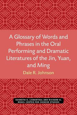A Glossary of Words and Phrases in the Oral Performing and Dramatic Literatures of the Jin, Yuan, and Ming