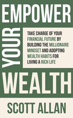 Empower Your Wealth: Take Charge of Your Financial Future by Building the Millionaire Mindset and Adopting Wealth Habits for Living a Rich Life