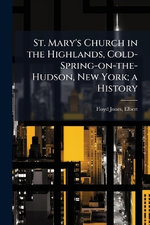 St. Mary's Church in the Highlands, Cold-Spring-on-the-Hudson, New York; a History