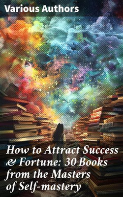 How to Attract Success & Fortune: 30 Books from the Masters of Self-mastery How to Attract Success & Fortune: 30 Books from the Masters of Self-mastery