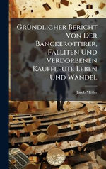 GrA1/4ndlicher Bericht Von Der Banckerottirer, Falliten Und Verdorbenen Kauffleute Leben Und Wandel