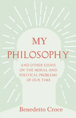 My Philosophy - And Other Essays on the Moral and Political Problems of Our Time