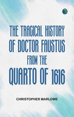 The Tragical History of Doctor Faustus From the Quarto of 1616