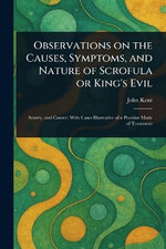 Observations on the Causes, Symptoms, and Nature of Scrofula or King's Evil