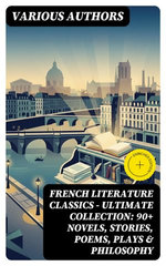 French Literature Classics - Ultimate Collection: 90+ Novels, Stories, Poems, Plays & Philosophy