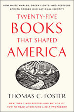 Twenty-five Books That Shaped America: How White Whales, Green Lights, And Restless Spirits Forged Our National Identity