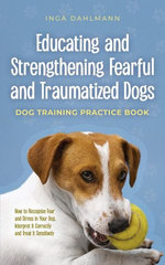 Educating and Strengthening Fearful and Traumatized Dogs: - Dog Training Practice Book - How to Recognize Fear and Stress in Your Dog, Interpret It Correctly and Treat It Sensitively Educating and Strengthening Fearful and Traumatized Dogs: - Dog Training Practice Book - How to Recognize Fear and Stress in Your Dog, Interpret It Correctly and Treat It Sensitively